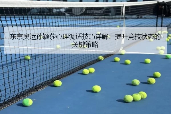 东京奥运孙颖莎心理调适技巧详解：提升竞技状态的关键策略