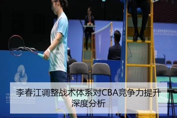 李春江调整战术体系对CBA竞争力提升深度分析
